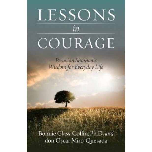 Lessons in Courage: Peruvian Shamanic Wisdom for Everyday Life - Bonnie Glass-Coffin Ph. D. (Author)
