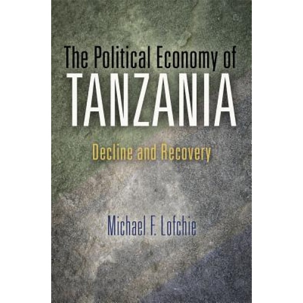 The Political Economy of Tanzania: Decline and Recovery - Michael F. Lofchie (Author)