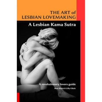 The Art of Lesbian Lovemaking a Lesbian Kama Sutra, Rose Black and Lilly Gluck (Author) The Art of Lesbian Lovemaking a Lesbian Kama Sutra, Rose Black and Lilly Gluck (Author)