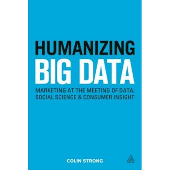Humanizing Big Data: Marketing at the Meeting of Data, Social Science and Consumer Insight - Colin Strong (Author) Humanizing Big Data: Marketing at the Meeting of Data, Social Science and Consumer Insight - Colin Strong (Author)