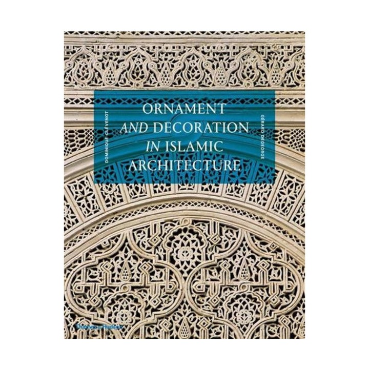 Ornament and Decoration in Islamic Architecture - Dominique Clevenot,Gerard Degeorge