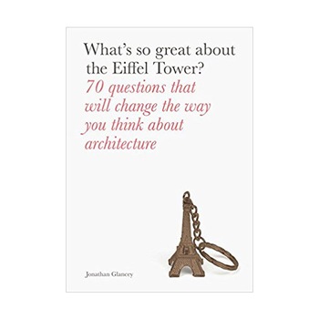 What's So Great About the Eiffel Tower? - Jonathan Glancey What's So Great About the Eiffel Tower? - Jonathan Glancey