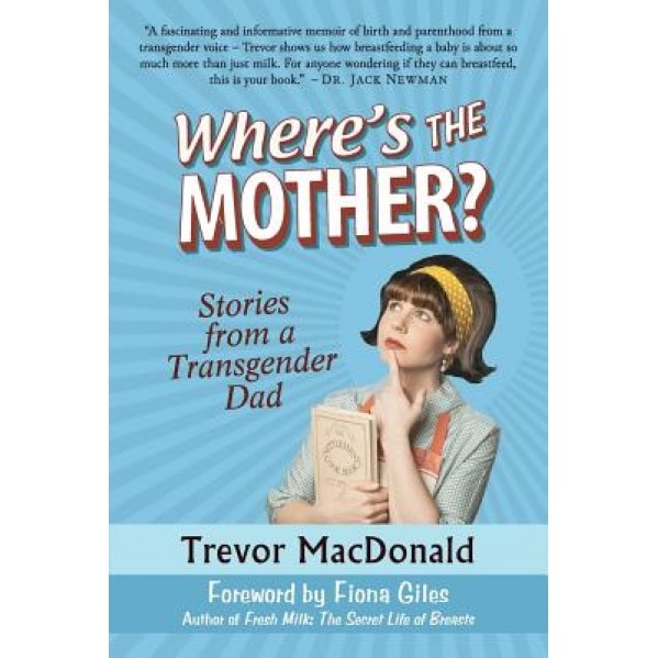 Where's the Mother?: Stories from a Transgender Dad, Trevor MacDonald (Author)