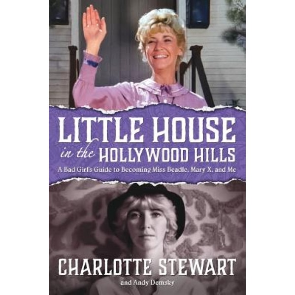 Little House in the Hollywood Hills: A Bad Girl's Guide to Becoming Miss Beadle, Mary X, and Me, Charlotte Stewart (Author)