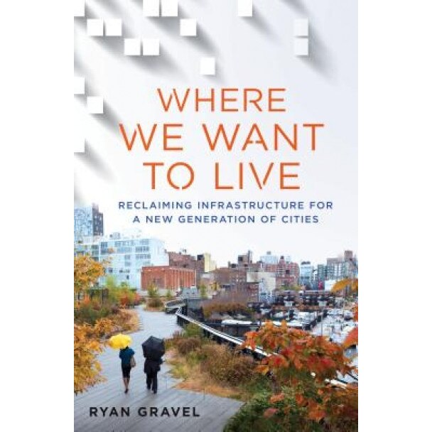 Where We Want to Live: Reclaiming Infrastructure for a New Generation of Cities, Ryan Gravel (Author)
