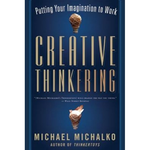 Creative Thinkering: Putting Your Imagination to Work, Michael Michalko (Author)