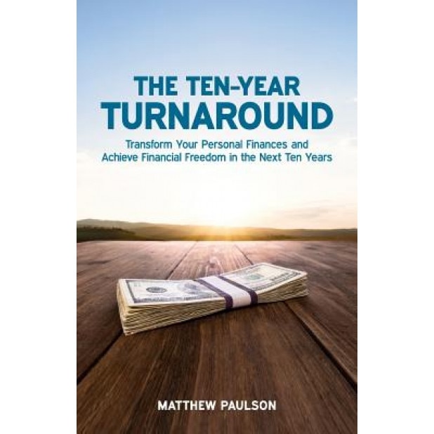 The Ten-Year Turnaround: Transform Your Personal Finances and Achieve Financial Freedom in the Next Ten Years - Matthew Paulson (Author)
