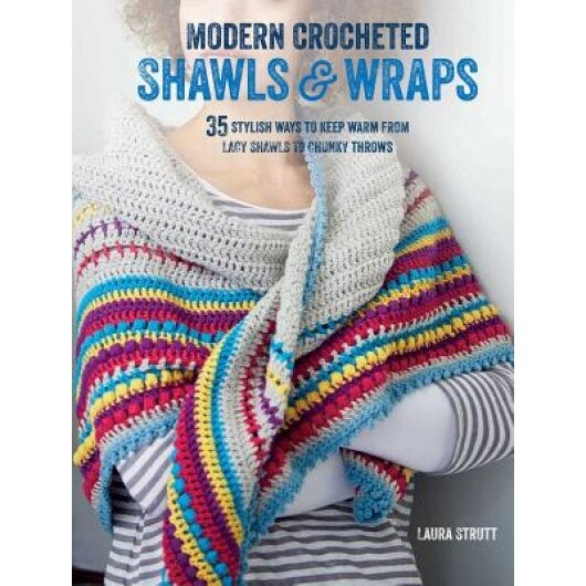 Modern Crocheted Shawls and Wraps: 35 Stylish Ways to Keep Warm from Lacy Shawls to Chunky Afghans, Laura Strutt (Author)