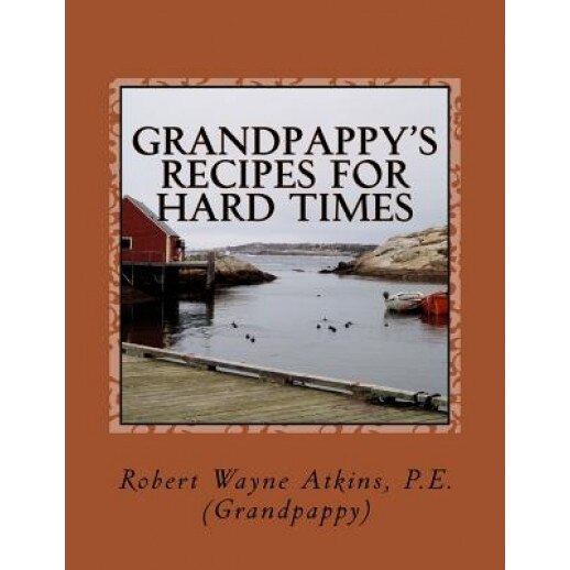 Grandpappy's Recipes for Hard Times, Robert Wayne Atkins P. E. (Author)