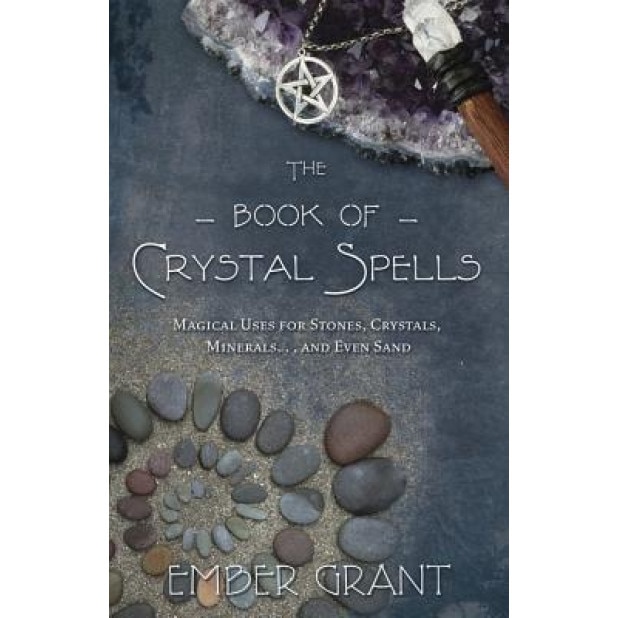 The Book of Crystal Spells: Magical Uses for Stones, Crystals, Minerals... and Even Sand - Ember Grant (Author)