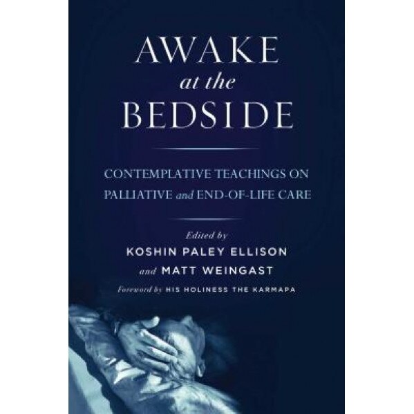 Awake at the Bedside: Contemplative Teachings on Palliative and End-Of-Life Care - Koshin Paley Ellison (Editor)