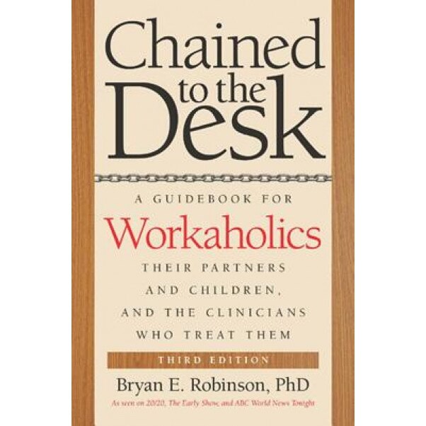 Chained to the Desk: A Guidebook for Workaholics, Their Partners and Children, and the Clinicians Who Treat Them - Bryan E. Robinson (Author)