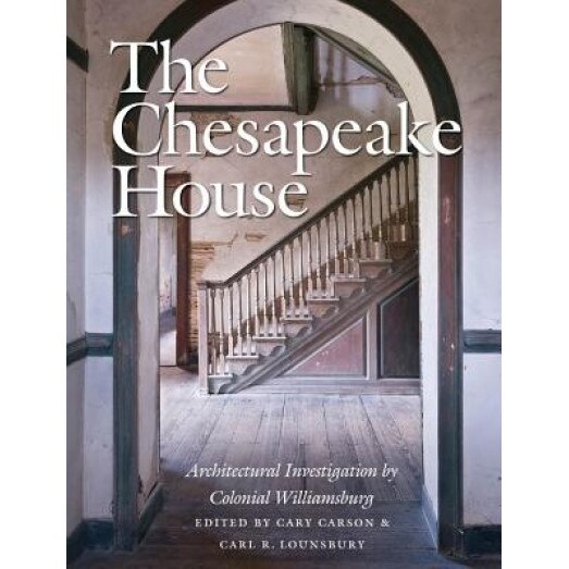 The Chesapeake House: Architectural Investigation by Colonial Williamsburg, Carl R. Lounsbury (Editor)