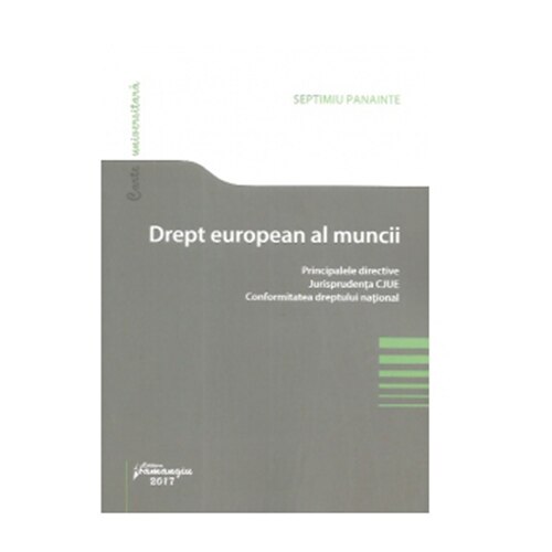 Drept european al muncii. Principalele directive. Jurisprudenta CJUE. Conformitatea dreptului national - Septimiu Panainte