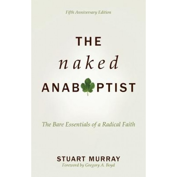 Naked Anabaptist: The Bare Essentials of a Radical Faith, Fifth Anniversary Edition, Stuart Murray (Author)