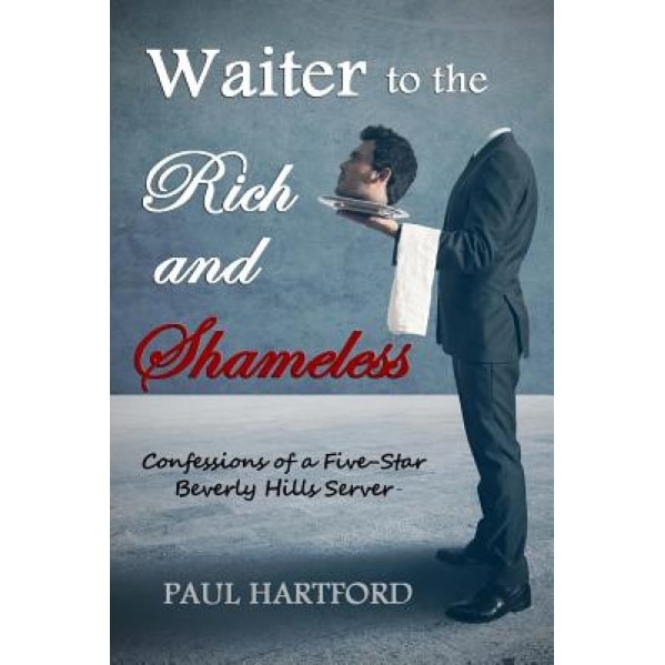 Waiter to the Rich and Shameless: Confessions of a Five-Star Beverly Hills Server, Paul Hartford (Author)