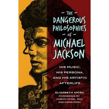 The Dangerous Philosophies of Michael Jackson: His Music, His Persona, and His Artistic Afterlife, Elizabeth Amisu (Author) The Dangerous Philosophies of Michael Jackson: His Music, His Persona, and His Artistic Afterlife, Elizabeth Amisu (Author)
