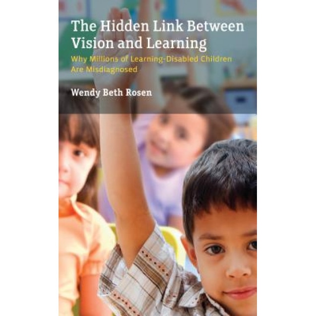 The Hidden Link Between Vision and Learning: Why Millions of Learning Disabled Children Are Misdiagnosed, Wendy Rosen (Author)