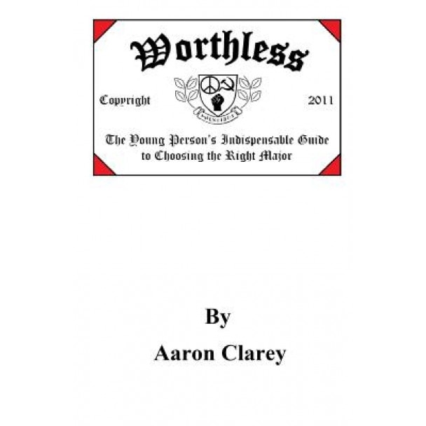 Worthless: The Indispensable Guide to Choosing the Right Major, Aaron Clarey (Author)