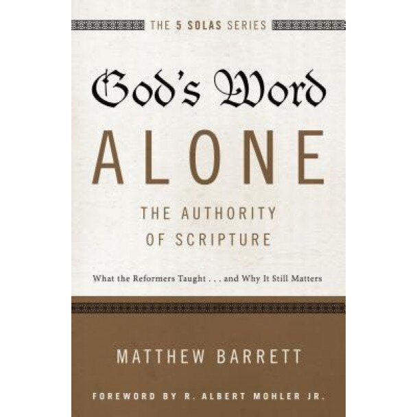 God's Word Alone---The Authority of Scripture: What the Reformers Taught...and Why It Still Matters, Matthew Barrett (Author)