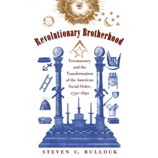 Revolutionary Brotherhood: Freemasonry and the Transformation of the American Social Order, 1730-1840, Steven C. Bullock (Author)