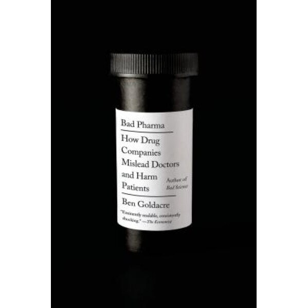Bad Pharma: How Drug Companies Mislead Doctors and Harm Patients, Ben Goldacre (Author)