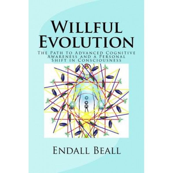 Willful Evolution: The Path to Advanced Cognitive Awareness and a Personal Shift in Consciousness, Endall Beall (Author)