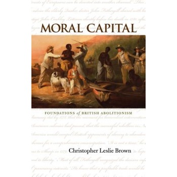 Moral Capital: Foundations of British Abolitionism, Christopher Leslie Brown (Author) Moral Capital: Foundations of British Abolitionism, Christopher Leslie Brown (Author)