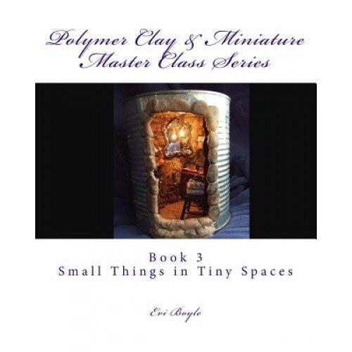 Polymer Clay & Miniature Master Class Series: Small Things in Tiny Spaces, Evi Boyle (Author)