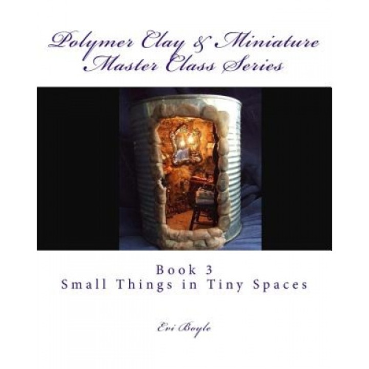 Polymer Clay & Miniature Master Class Series: Small Things in Tiny Spaces, Evi Boyle (Author)