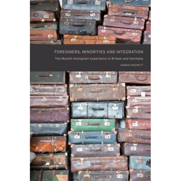 Foreigners, Minorities and Integration: The Muslim Immigrant Experience in Britain and Germany, Sarah Hackett (Author)