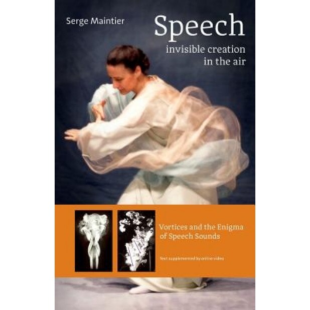Speech - Invisible Creation in the Air: Vortices and the Enigma of Speech Sounds, Serge Maintier (Author)