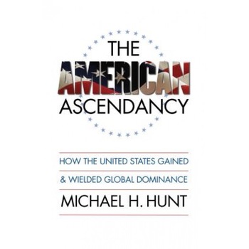The American Ascendancy: How the United States Gained and Wielded Global Dominance, Michael H. Hunt (Author) The American Ascendancy: How the United States Gained and Wielded Global Dominance, Michael H. Hunt (Author)