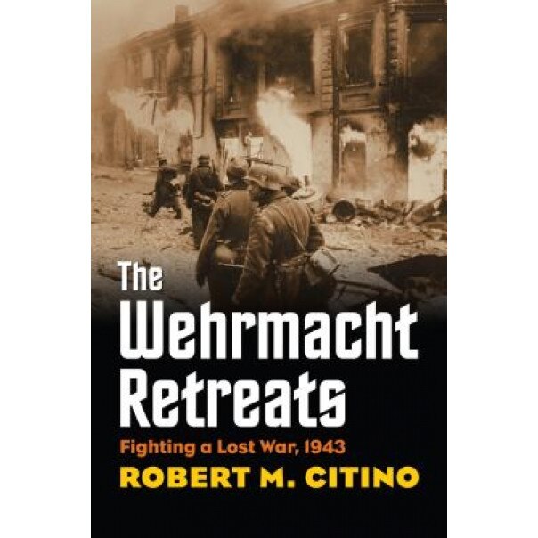 The Wehrmacht Retreats: Fighting a Lost War, 1943, Robert M. Citino (Author)
