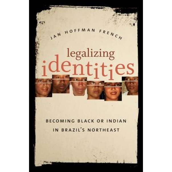 Legalizing Identities: Becoming Black or Indian in Brazil's Northeast, Jan Hoffman French (Author)