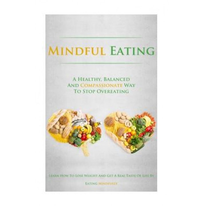 Mindful Eating: A Healthy, Balanced and Compassionate Way to Stop Overeating, How to Lose Weight and Get a Real Taste of Life by Eatin, Simeon Lindstrom (Author)