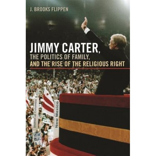 Jimmy Carter, the Politics of Family, and the Rise of the Religious Right, J. Brooks Flippen (Author)