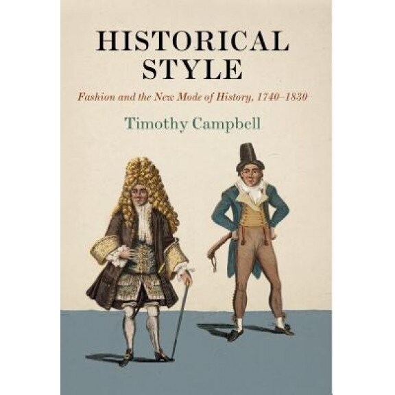Historical Style: Fashion and the New Mode of History, 1740-1830, Timothy Campbell (Author)