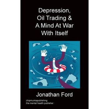 Depression, Oil Trading & a Mind at War with Itself, Jonathan Ford (Author) Depression, Oil Trading & a Mind at War with Itself, Jonathan Ford (Author)