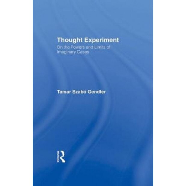 Thought Experiment: On the Powers and Limits of Imaginary Cases, Tamar Szabo Gendler (Author)