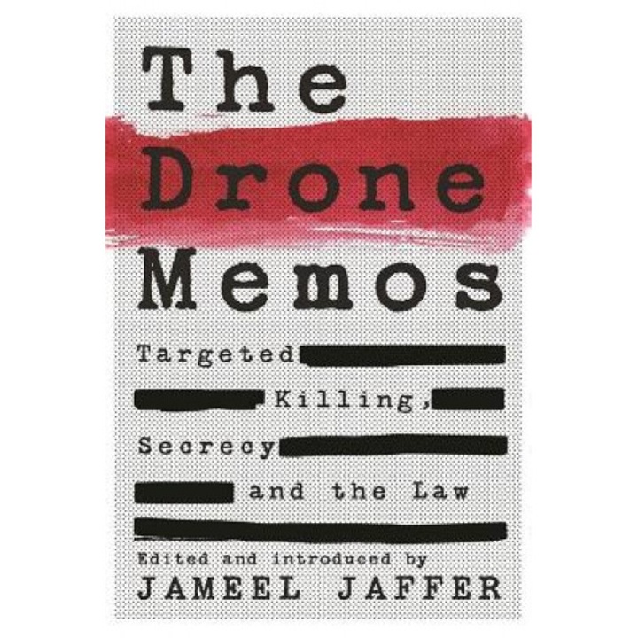 The Drone Memos: Targeted Killing, Secrecy, and the Law, Jameel Jaffer (Editor)