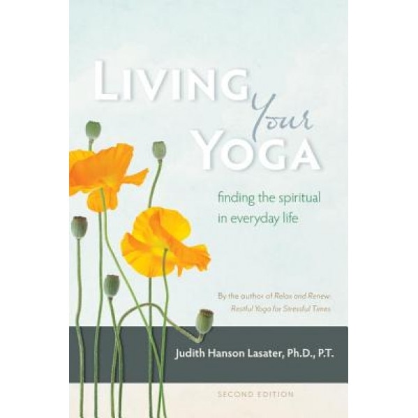 Living Your Yoga: Finding the Spiritual in Everyday Life, Judith Hanson Lasater (Author)