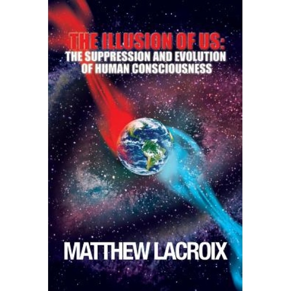 The Illusion of Us: The Suppression and Evolution of Human Consciousness, Matthew LaCroix (Author)