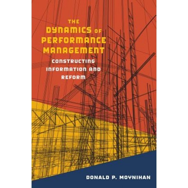 The Dynamics of Performance Management: Constructing Information and Reform, Donald P. Moynihan (Author)