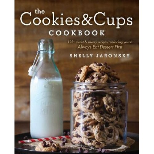 The Cookies & Cups Cookbook: 125+ Sweet & Savory Recipes Reminding You to Always Eat Dessert First, Shelly Jaronsky (Author)