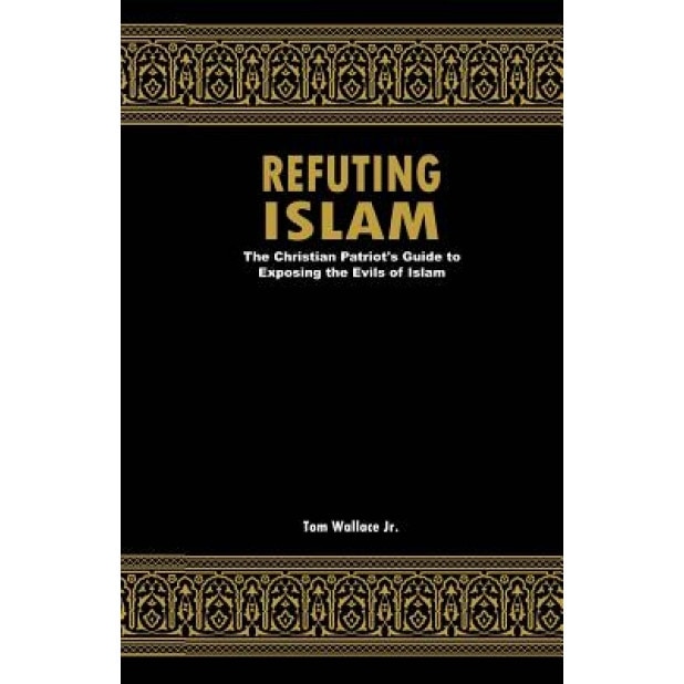 Refuting Islam: The Patriots Guide to Protecting America from Islam, Tom Wallace Jr (Author)