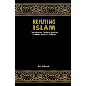 Refuting Islam: The Patriots Guide to Protecting America from Islam, Tom Wallace Jr (Author) Refuting Islam: The Patriots Guide to Protecting America from Islam, Tom Wallace Jr (Author)
