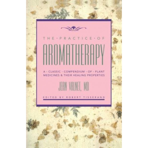 The Practice of Aromatherapy: A Classic Compendium of Plant Medicines and Their Healing Properties, Jean Valnet (Author)