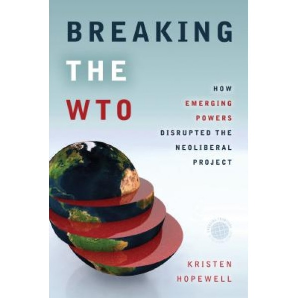 Breaking the Wto: How Emerging Powers Disrupted the Neoliberal Project, Kristen Hopewell (Author)