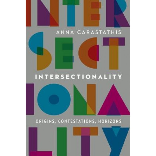 Intersectionality: Origins, Contestations, Horizons, Anna Carastathis (Author)